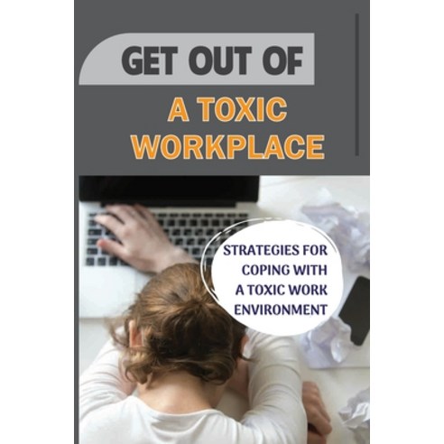 (영문도서) Get Out Of A Toxic Workplace: Strategies For Coping With A Toxic Work Environment: Toxic Beha... Paperback, Independently Published