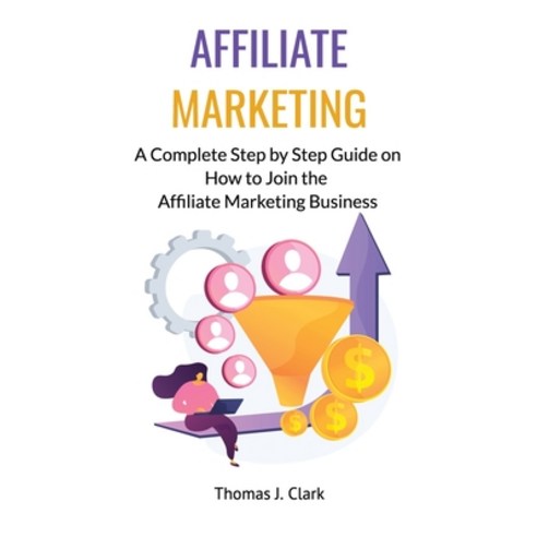 (영문도서) Affiliate Marketing: A Complete Step by Step Guide on How to Join the Affiliate Marketing Bus... Hardcover, Thomas J. Clark, English, 9781802760750