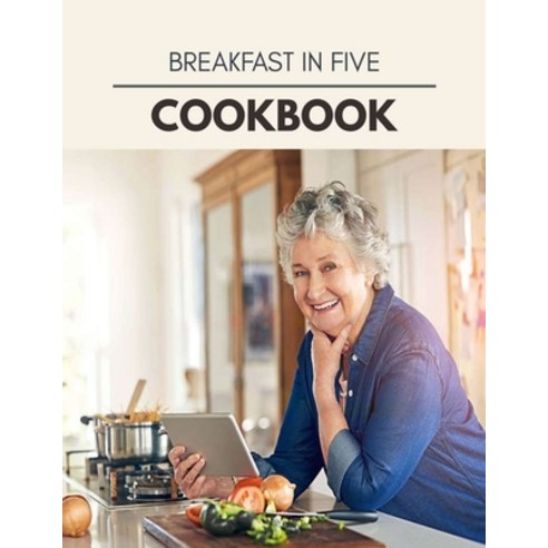 Breakfast In Five Cookbook: Easy Recipes For Preparing Tasty Meals For Weight Loss And Healthy Lifes... Paperback, Independently Published, English, 9798697833223