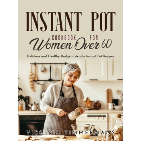 (영문도서) Instant Pot Cookbook For Women Over 60: Delicious and Healthy Budget-Friendly Instant Pot Rec... Hardcover, Virginia Timmermans, English, 9788659921624