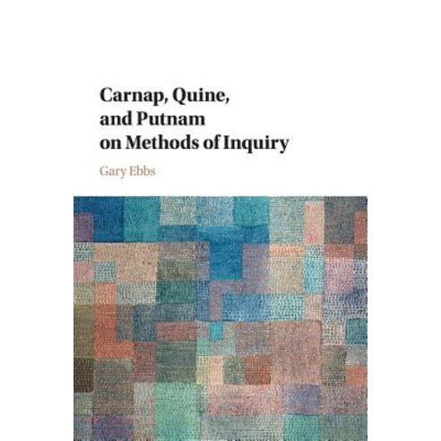 Carnap Quine and Putnam on Methods of Inquiry, Cambridge University Press