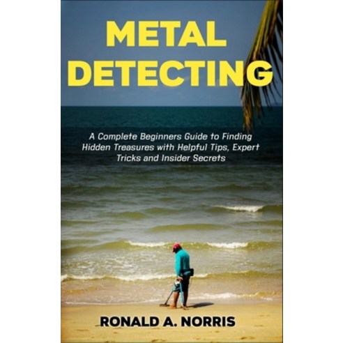 Metal Detecting: A Complete Beginners Guide to Finding Hidden Treasures with Helpful Tips Expert Tr... Paperback, Independently Published, English, 9798743169641