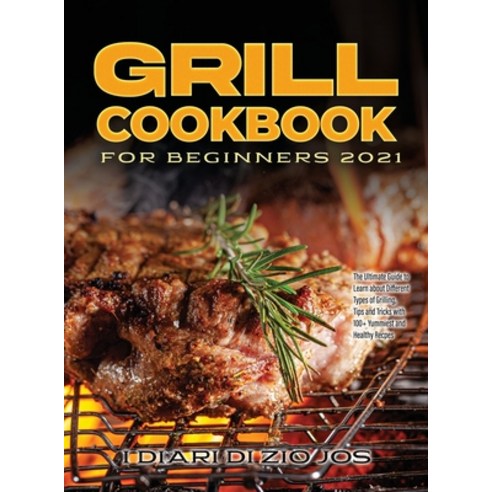 (영문도서) Grill Cookbook for Beginners 2021: The Ultimate Guide to Learn about Different Types of Grill... Hardcover, I Diari Di Zio Jos, English, 9781990387593
