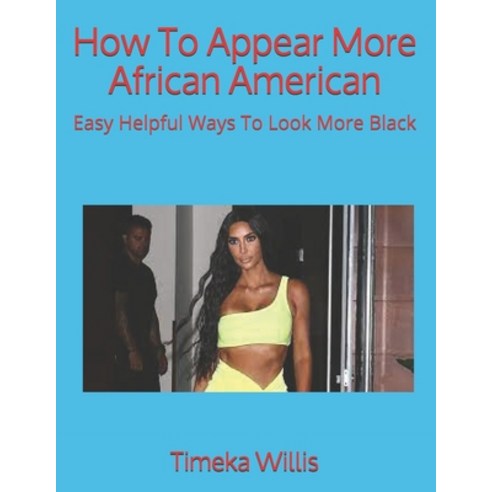 How To Appear More African American: Easy Helpful Ways To Look More Black Paperback, Independently Published, English, 9798739275158