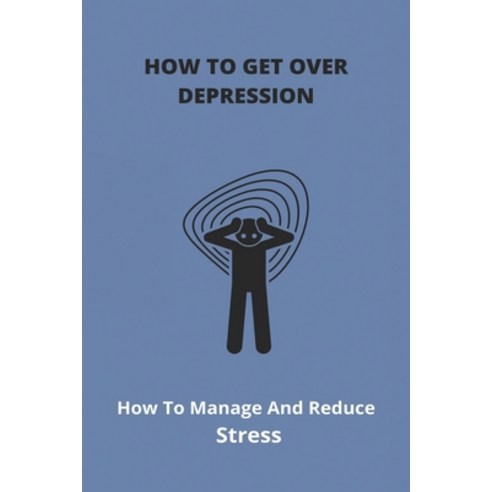 How To Get Over Depression: How To Manage And Reduce Stress: Overcoming Depression And Anxiety Paperback, Independently Published, English, 9798732434514
