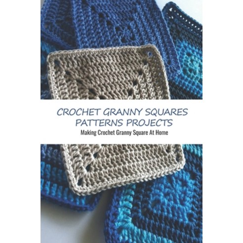 (영문도서) Crochet Granny Squares Patterns Projects: Making Crochet Granny Square At Home: Making Granny... Paperback, Independently Published, English, 9798453763382