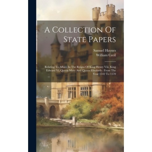 (영문도서) A Collection Of State Papers: Relating To Affairs In The Reigns Of King Henry Viii King Edwa... Hardcover, Legare Street Press, English, 9781019393062