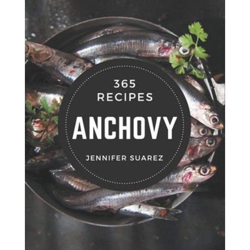365 Anchovy Recipes: A Must-have Anchovy Cookbook for Everyone Paperback, Independently Published, English, 9798576271818