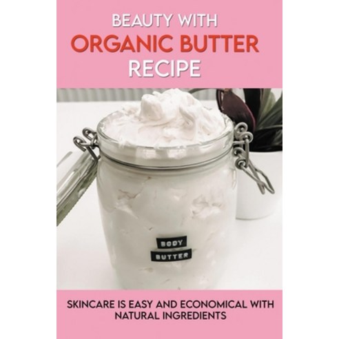 Beauty With Organic Butter Recipe: Skincare Is Easy And Economical With Natural Ingredients: How To ... Paperback, Independently Published, English, 9798715495617