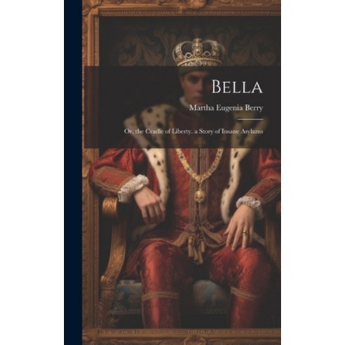 (영문도서) Bella: Or the Cradle of Liberty. a Story of Insane Asylums Hardcover, Legare Street Press, English, 9781020097355