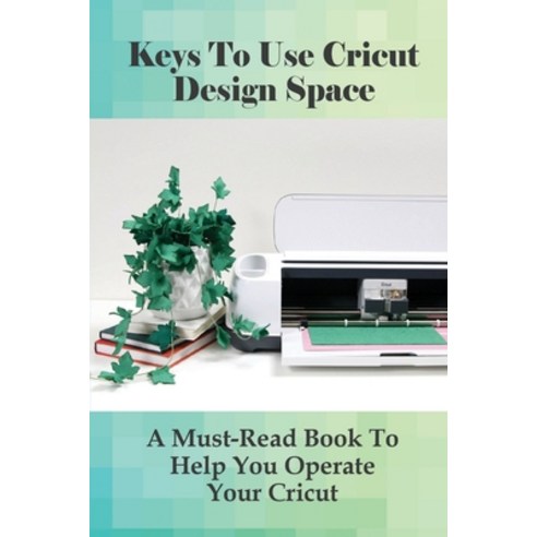 (영문도서) Keys To Use Cricut Design Space: A Must-Read Book To Help You Operate Your Cricut: Directions... Paperback, Independently Published, English, 9798529825570