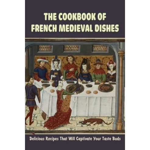 (영문도서) The Cookbook Of French Medieval Dishes: Delicious Recipes That Will Captivate Your Taste Buds... Paperback, Independently Published, English, 9798532803312