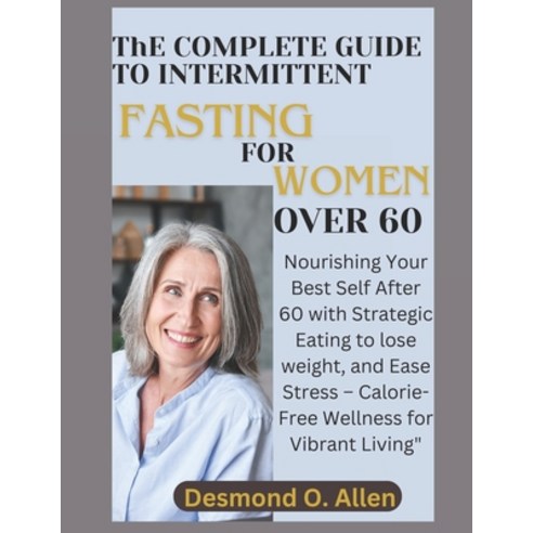 (영문도서) INTERMITTENT FASTING FOR WOMEN OVER 60 (Weight Loss): Nourishing Your Best Self After 60 with... Paperback, Independently Published, English, 9798871926994