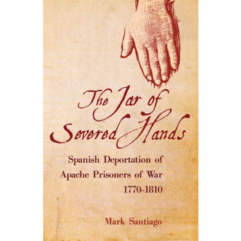 (영문도서) The Jar of Severed Hands: Spanish Deportation of Apache Prisoners of War 1770-1810 Paperback, University of Oklahoma Press, English, 9780806164564