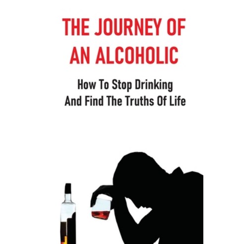 (영문도서) The Journey Of An Alcoholic: How To Stop Drinking And Find The Truths Of Life: Knowledge Abou... Paperback, Independently Published, English, 9798521098958