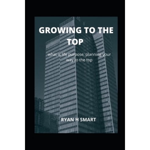 Growing to the Top: what is life purpose planning your way to the top Paperback, Independently Published, English, 9798588507769