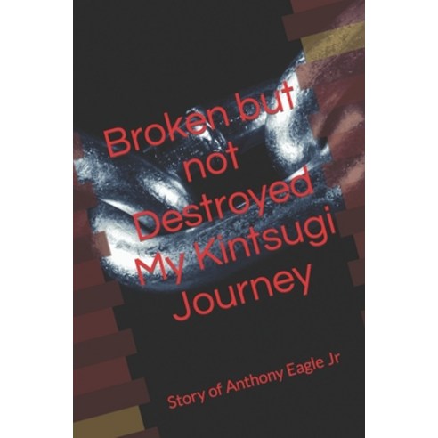 (영문도서) Broken but Not Destroyed My Kintsugi Journey: Story of Anthony Eagle Jr Paperback, Nesting, Investors, English, 9798218231743