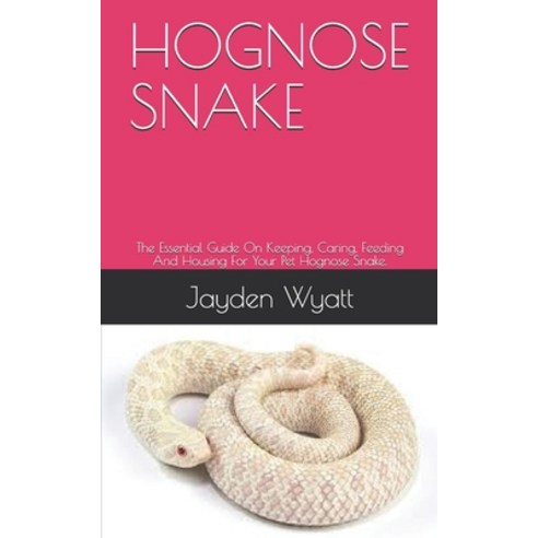 Hognose Snake: The Essential Guide On Keeping Caring Feeding And Housing For Your Pet Hognose Snake. Paperback, Independently Published, English, 9798582348177