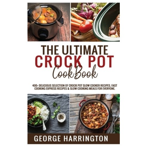 The Ultimate Crock Pot Cookbook: 400+ Delicious Selection of Crock Pot Slow Cooker Recipes. Fast Coo... Hardcover, George Harrington, English, 9781801726894