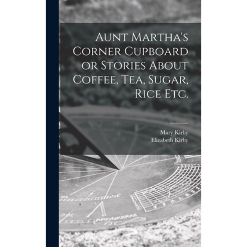 (영문도서) Aunt Martha''s Corner Cupboard or Stories About Coffee Tea Sugar Rice Etc. Hardcover, Hassell Street Press, English, 9781013838279