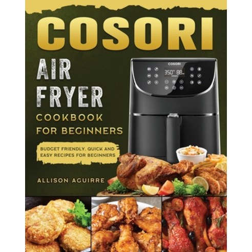(영문도서) Cosori Air Fryer Cookbook For Beginners: Budget Friendly Quick and Easy Recipes for Beginners Paperback, Allison Aguirre, English, 9781802449242