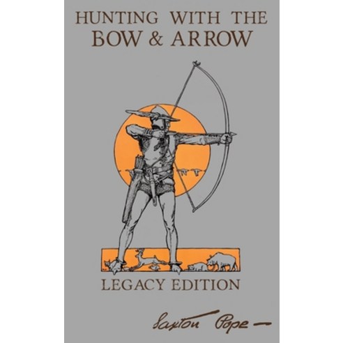 Hunting With The Bow And Arrow - Legacy Edition: The Classic Manual For Making And Using Archery Equ... Hardcover, Doublebit Press, English, 9781643891033