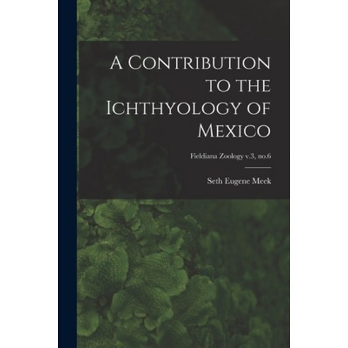 (영문도서) A Contribution to the Ichthyology of Mexico; Fieldiana Zoology v.3 no.6 Paperback, Legare Street Press, English, 9781014499479