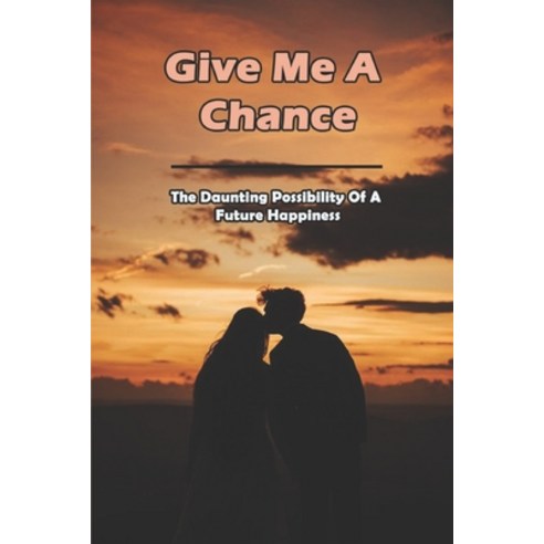 Give Me A Chance: The Daunting Possibility Of A Future Happiness: Second Chance At Life Quotes Paperback, Independently Published, English, 9798743594788