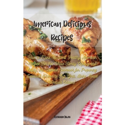 American Delicious Recipes: How to Make Succulent Healthy American Recipes For the Whole Family Qui... Hardcover, Arsenio Islas, English, 9781802520989