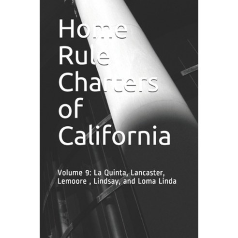 Home Rule Charters of California: Volume 9: La Quinta Lancaster Lemoore Lindsay and Loma Linda Paperback, Independently Published