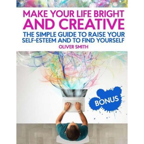 Make Your Life Bright and Creative: The Simple Guide to Raise Your Self-Esteem And to Find Yourself Paperback, Createspace Independent Publishing Platform
