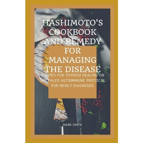 Hashimoto''s Cookbook AND REMEDY FOR MANAGING THE DISEASE: Recipes for Thyroid Healing on the Paleo A... Paperback, Independently Published, English, 9798741438381