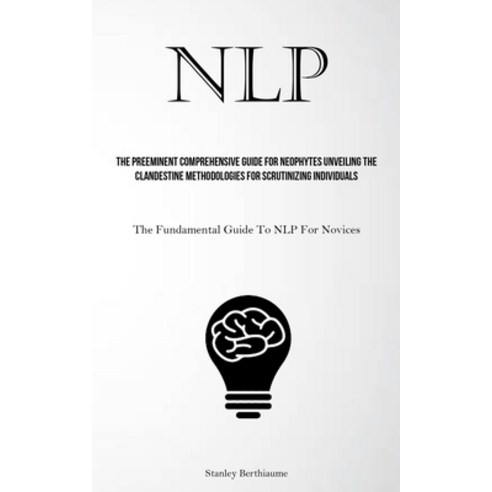 (영문도서) Nlp: The Preeminent Comprehensive Guide For Neophytes Unveiling The Clandestine Methodologies... Paperback, Micheal Kannedy, English, 9781837878925