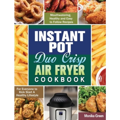 Instant Pot Duo Crisp Air Fryer Cookbook: Mouthwatering Healthy and Easy to Follow Recipes for Ever... Hardcover, Monika Green, English, 9781649848093