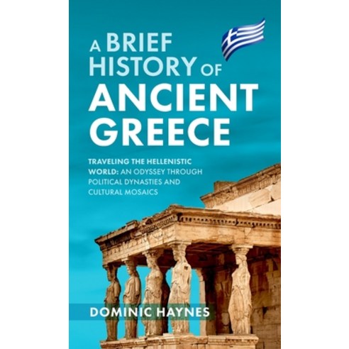 (영문도서) A Brief History of Ancient Greece: Traveling the Hellenistic World: An Odyssey Through Politi... Hardcover, Dominic Haynes History, English, 9781915710499