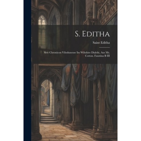 (영문도서) S. Editha: Sive Chronicon Vilodunense Im Wiltshire Dialekt Aus Ms. Cotton. Faustina B III Paperback, Legare Street Press, English, 9781022467484