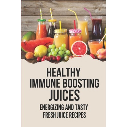 (영문도서) Healthy Immune Boosting Juices: Energizing And Tasty Fresh Juice Recipes: Fresh Juice Recipes... Paperback, Independently Published, English, 9798533123105