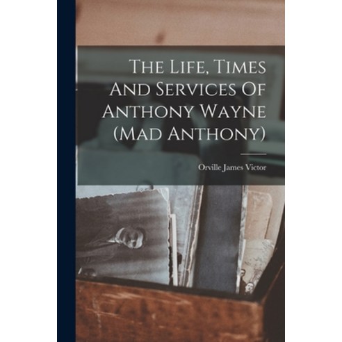 (영문도서) The Life Times And Services Of Anthony Wayne (mad Anthony) Paperback, Legare Street Press, English, 9781018710471