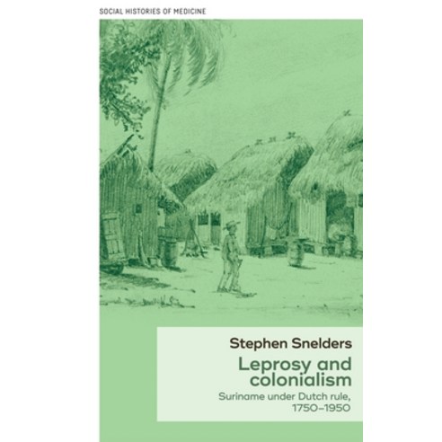 Leprosy and Colonialism: Suriname Under Dutch Rule 1750-1950 Hardcover, Manchester University Press