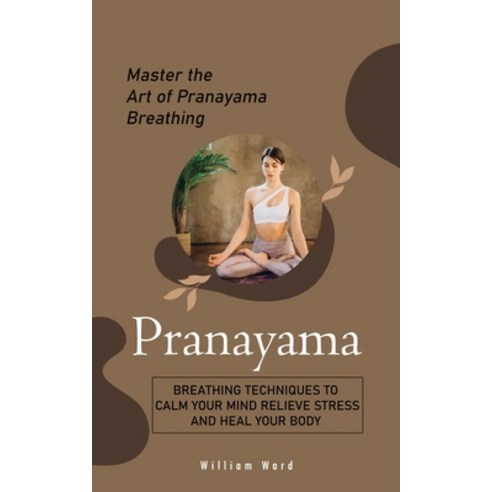 (영문도서) Pranayama: Master the Art of Pranayama Breathing (Breathing Techniques to Calm Your Mind Reli... Paperback, Darby Connor, English, 9781778065231