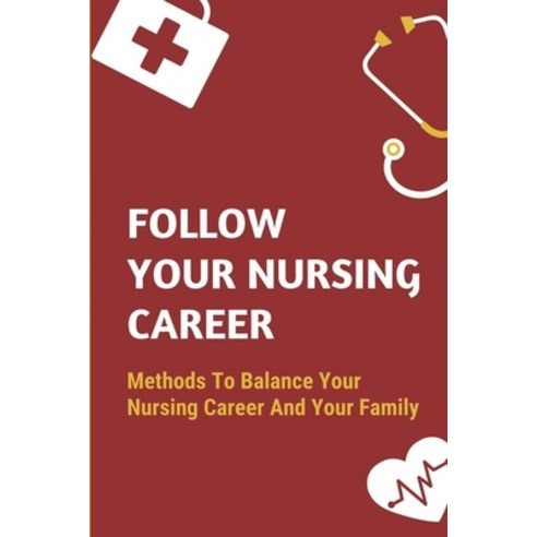 (영문도서) Follow Your Nursing Career: Methods To Balance Your Nursing Career And Your Family: Steps To ... Paperback, Independently Published, English, 9798545181452