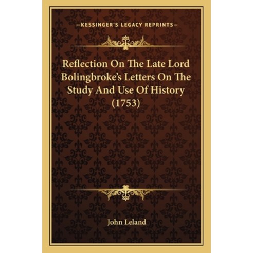 (영문도서) Reflection On The Late Lord Bolingbroke''s Letters On The Study And Use Of History (1753) Paperback, Kessinger Publishing, English, 9781164868651