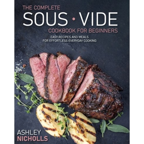 The Complete Sous Vide CookBook For Beginners: Easy Recipes And Meals For Effortless Everyday Cooking Paperback, Independently Published, English, 9798739339133