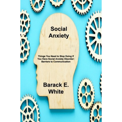 (영문도서) Social Anxiety: Things You Need to Stop Doing If You Have Social Anxiety Disorder: Barriers t... Paperback, Barack E. White, English, 9781803033372
