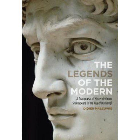 (영문도서) The Legends of the Modern A Reappraisal of Modernity from Shakespeare to the Age of Duchamp Hardcover, Bloomsbury Publishing PLC, English, 9781501353840