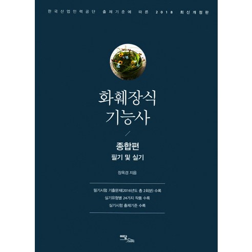 화훼장식기능사 종합편(필기 및 실기)(2018):한국산업인력공단 출제기준에 따른, 이담북스, 장옥경 저