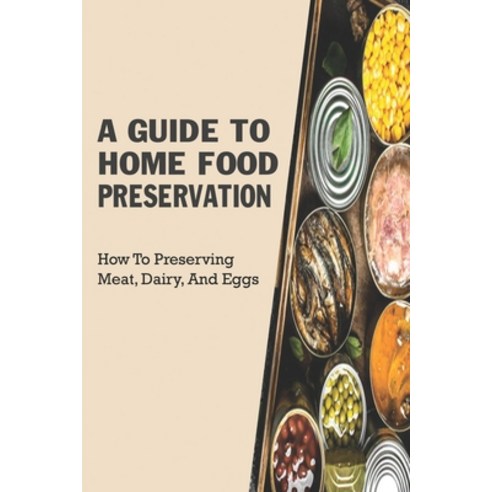 A Guide to Home Food Preservation: How to Preserving Meat Dairy and Eggs: Preserving Food Paperback, Independently Published, English, 9798706425913