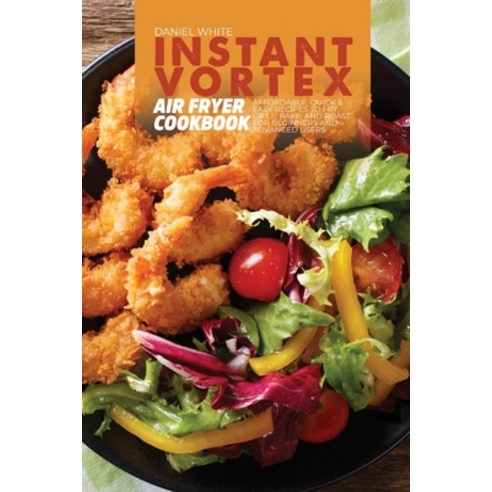 (영문도서) Instant Vortex Air Fryer Cookbook: Affordable Quick and Easy Recipes to Fry Grill Bake an... Paperback, Daniel White, English, 9781803123387