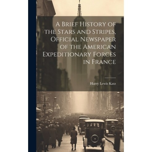 (영문도서) A Brief History of the Stars and Stripes Official Newspaper of the American Expeditionary Fo... Hardcover, Legare Street Press, English, 9781019407417