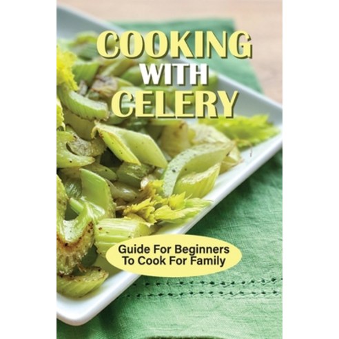 (영문도서) Cooking With Celery: Guide For Beginners To Cook For Family: Broccoli Cooking Guide Paperback, Independently Published, English, 9798537301998